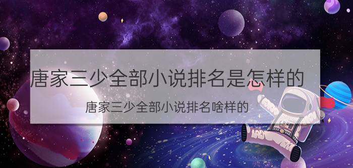 唐家三少全部小说排名是怎样的 唐家三少全部小说排名啥样的